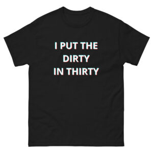 I Put The Dirty In Thirty 30th Birthday shirt