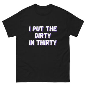 I Put The Dirty In Thirty 30th Birthday shirt