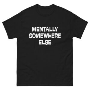 Mentally Somewhere Else T-Shirt – Aesthetic & Relatable Unisex Tee