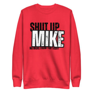 Shut Up Mike, No More From You Today Funny Quote Unisex Premium Sweatshirt